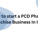 How To Start A PCD Pharma Franchise Business In India